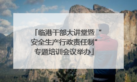 临港干部大讲堂暨“安全生产行政责任制”专题培训会议举办