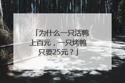为什么一只活鸭上百元，一只烤鸭只要25元？