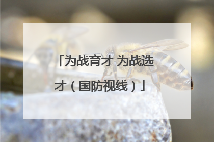 为战育才 为战选才（国防视线）