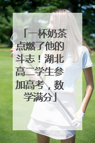 一杯奶茶点燃了他的斗志！湖北高二学生参加高考，数学满分