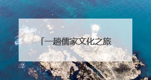一趟儒家文化之旅的“时空穿越”