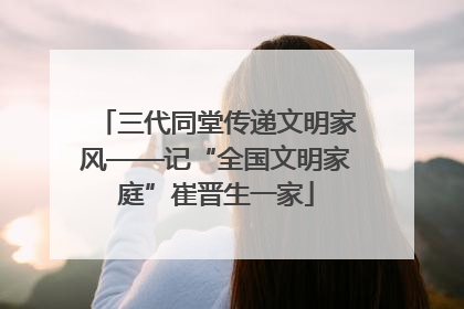三代同堂传递文明家风——记“全国文明家庭”崔晋生一家
