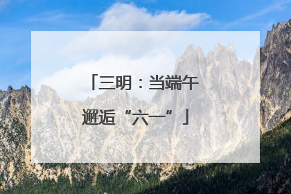三明：当端午邂逅“六一”