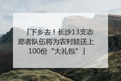 下乡去！长沙13支志愿者队伍将为农村娃送上100份“大礼包”