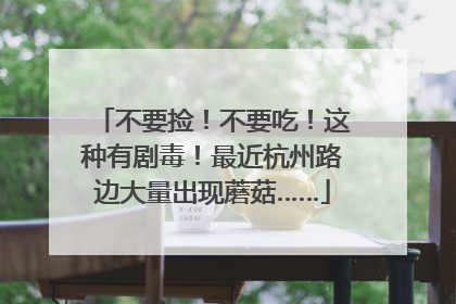 不要捡！不要吃！这种有剧毒！最近杭州路边大量出现蘑菇……