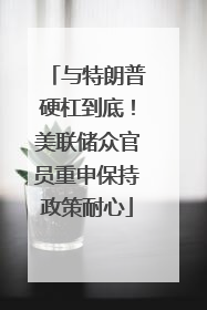 与特朗普硬杠到底！美联储众官员重申保持政策耐心