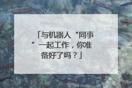 与机器人“同事”一起工作，你准备好了吗？