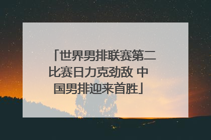 世界男排联赛第二比赛日力克劲敌 中国男排迎来首胜