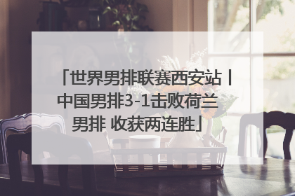 世界男排联赛西安站丨中国男排3-1击败荷兰男排 收获两连胜
