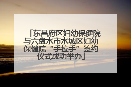 东昌府区妇幼保健院与六盘水市水城区妇幼保健院“手拉手”签约仪式成功举办