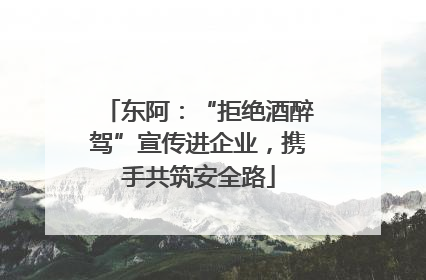 东阿：“拒绝酒醉驾”宣传进企业，携手共筑安全路