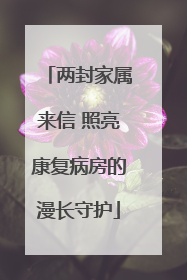 两封家属来信 照亮康复病房的漫长守护