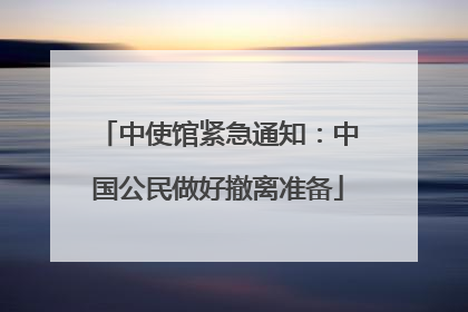 中使馆紧急通知：中国公民做好撤离准备