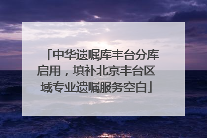 中华遗嘱库丰台分库启用，填补北京丰台区域专业遗嘱服务空白