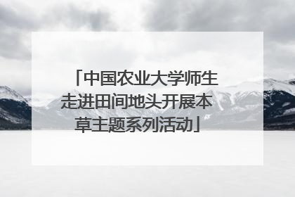 中国农业大学师生走进田间地头开展本草主题系列活动