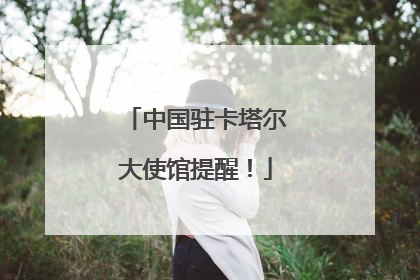 中国驻卡塔尔大使馆提醒！
