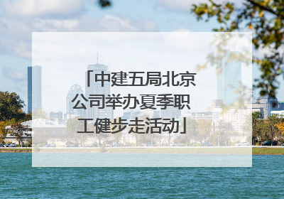 中建五局北京公司举办夏季职工健步走活动