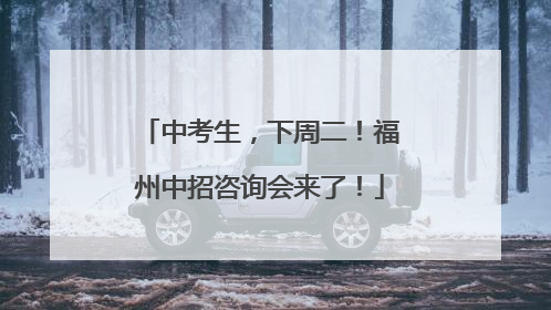 中考生，下周二！福州中招咨询会来了！