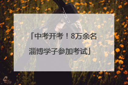 中考开考！8万余名淄博学子参加考试