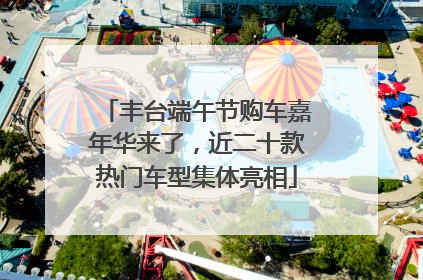 丰台端午节购车嘉年华来了，近二十款热门车型集体亮相