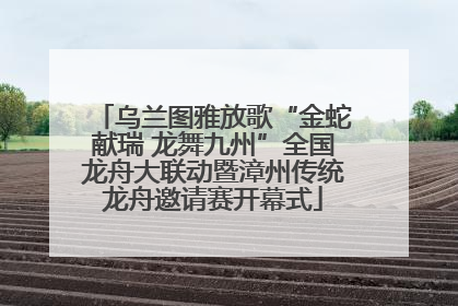 乌兰图雅放歌“金蛇献瑞 龙舞九州”全国龙舟大联动暨漳州传统龙舟邀请赛开幕式