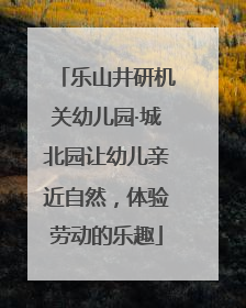 乐山井研机关幼儿园·城北园让幼儿亲近自然，体验劳动的乐趣