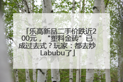 乐高新品二手价跌近200元，“塑料金砖”已成过去式？玩家：都去炒Labubu了