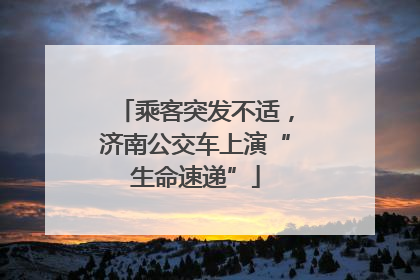 乘客突发不适，济南公交车上演“生命速递”