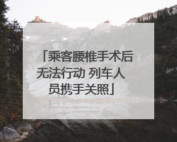 乘客腰椎手术后无法行动 列车人员携手关照