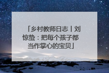 乡村教师日志丨刘惊蛰：把每个孩子都当作掌心的宝贝