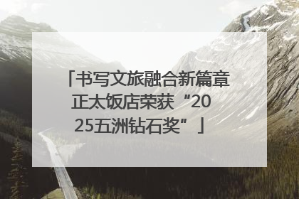 书写文旅融合新篇章 正太饭店荣获“2025五洲钻石奖”