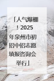人气爆棚！2025年泉州市初招中招志愿填报咨询会举行