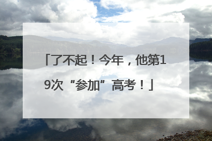 了不起！今年，他第19次“参加”高考！