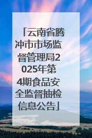 云南省腾冲市市场监督管理局2025年第4期食品安全监督抽检信息公告