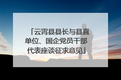 云霄县县长与县直单位、国企党员干部代表座谈征求意见