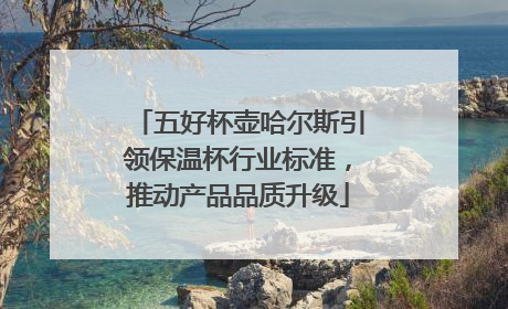 五好杯壶哈尔斯引领保温杯行业标准，推动产品品质升级