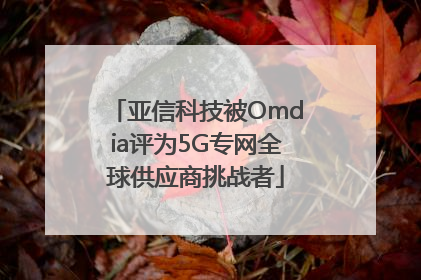 亚信科技被Omdia评为5G专网全球供应商挑战者
