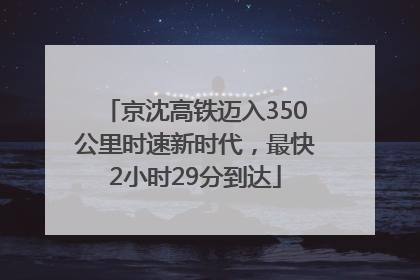 京沈高铁迈入350公里时速新时代，最快2小时29分到达