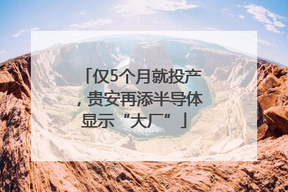 仅5个月就投产，贵安再添半导体显示“大厂”
