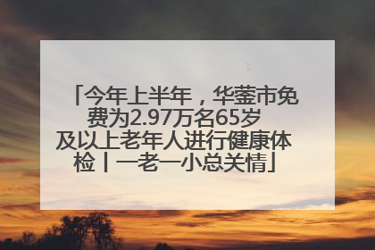 今年上半年，华蓥市免费为2.97万名65岁及以上老年人进行健康体检丨一老一小总关情