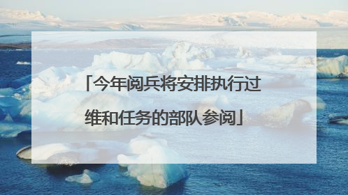 今年阅兵将安排执行过维和任务的部队参阅