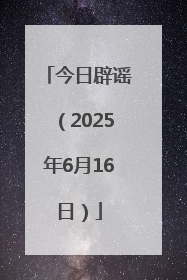 今日辟谣（2025年6月16日）