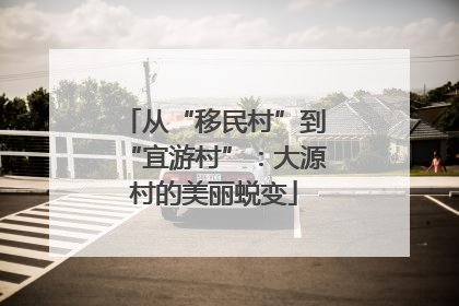 从“移民村”到“宜游村”：大源村的美丽蜕变