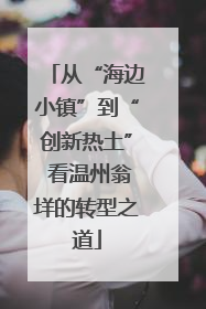 从“海边小镇”到“创新热土” 看温州翁垟的转型之道