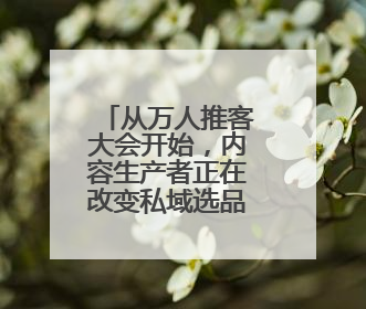 从万人推客大会开始，内容生产者正在改变私域选品会的玩法！