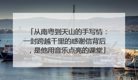 从南粤到天山的手写情：一封跨越千里的感谢信背后，是他用音乐点亮的课堂