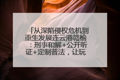 从深陷侵权危机到重生发展连云港赣榆：刑事和解+公开听证+定制普法，让玩具公司回到正轨