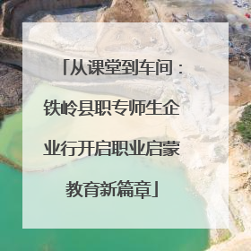 从课堂到车间：铁岭县职专师生企业行开启职业启蒙教育新篇章