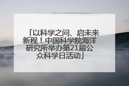 以科学之问、启未来新程！中国科学院海洋研究所举办第21届公众科学日活动