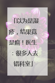以为是湿疹，结果竟是癌！医生：很多人去错科室